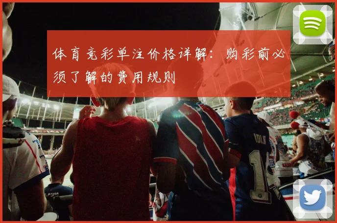 体育竞彩单注价格详解：购彩前必须了解的费用规则