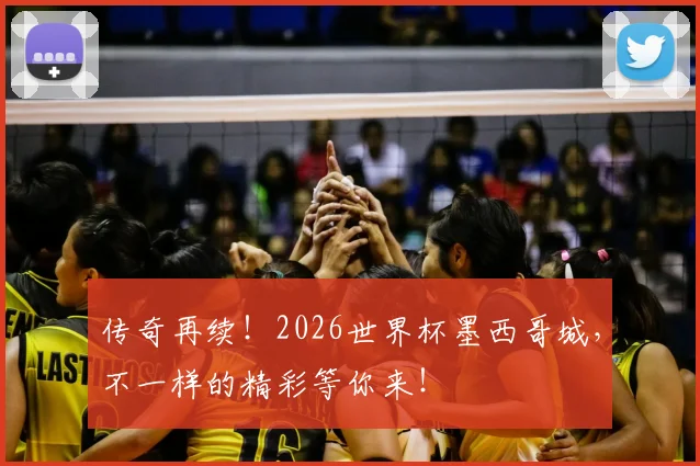 传奇再续!2026世界杯墨西哥城,不一样的精彩等你来!