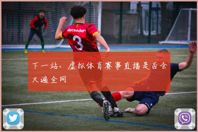 下一站，虚拟体育赛事直播是否会火遍全网