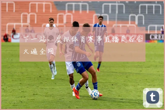下一站，虚拟体育赛事直播是否会火遍全网